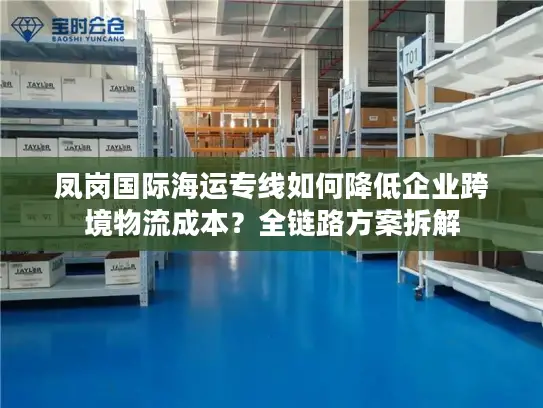 凤岗国际海运专线如何降低企业跨境物流成本？全链路方案拆解