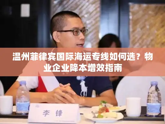温州菲律宾国际海运专线如何选？物业企业降本增效指南