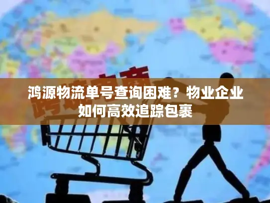 鸿源物流单号查询困难？物业企业如何高效追踪包裹
