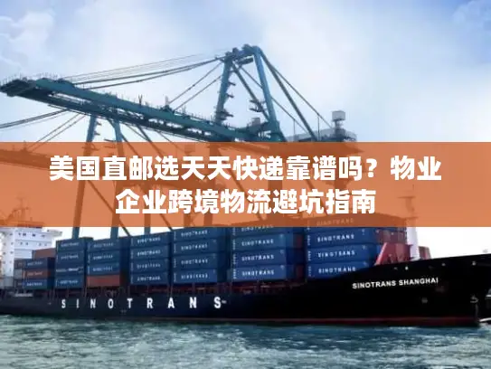 美国直邮选天天快递靠谱吗？物业企业跨境物流避坑指南