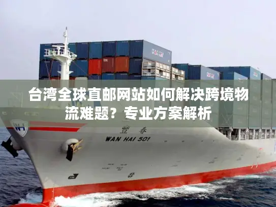 台湾全球直邮网站如何解决跨境物流难题？专业方案解析