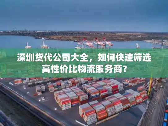 深圳货代公司大全，如何快速筛选高性价比物流服务商？