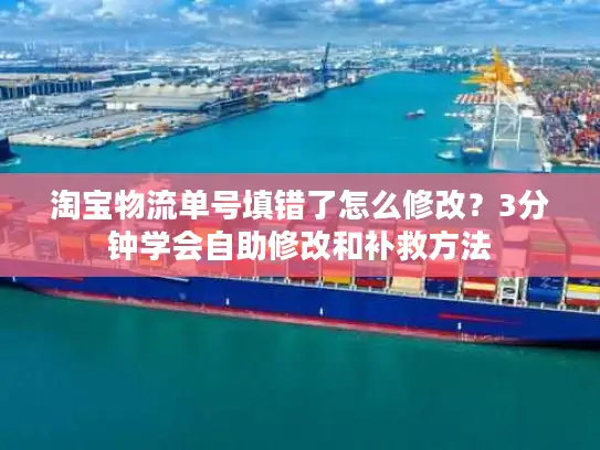 淘宝物流单号填错了怎么修改？3分钟学会自助修改和补救方法