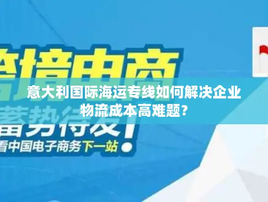 意大利国际海运专线如何解决企业物流成本高难题？