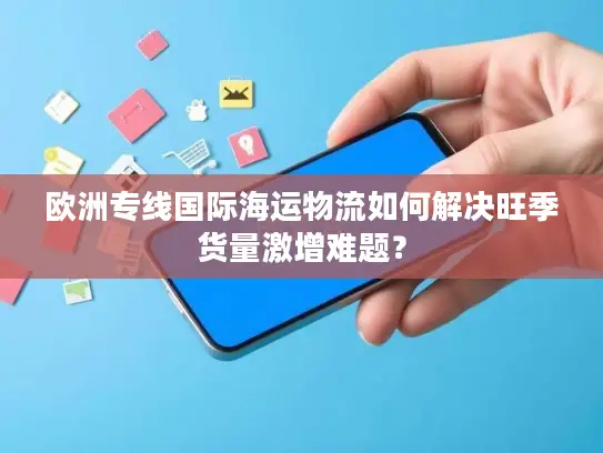 欧洲专线国际海运物流如何解决旺季货量激增难题？