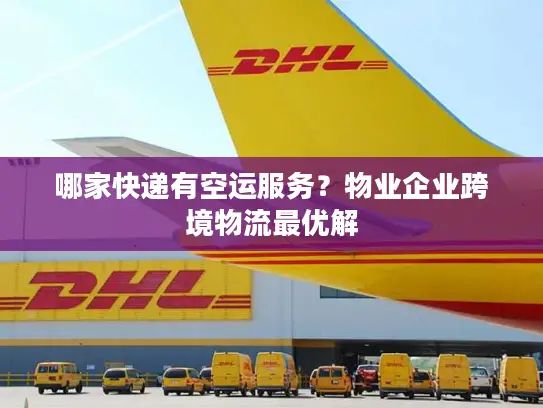 哪家快递有空运服务？物业企业跨境物流最优解