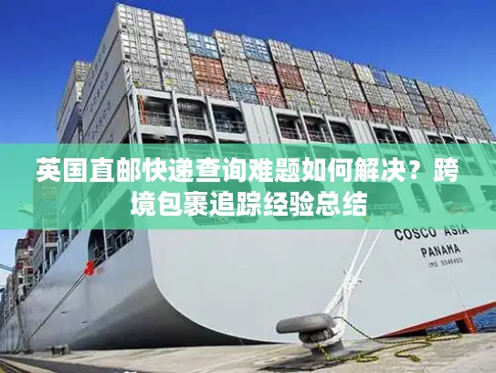 英国直邮快递查询难题如何解决？跨境包裹追踪经验总结