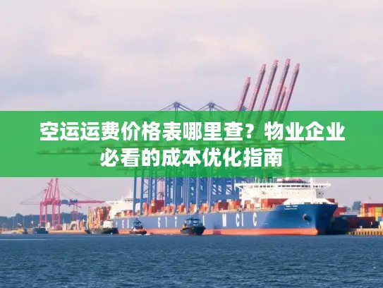 空运运费价格表哪里查？物业企业必看的成本优化指南