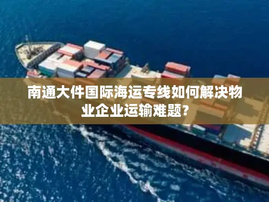 南通大件国际海运专线如何解决物业企业运输难题？