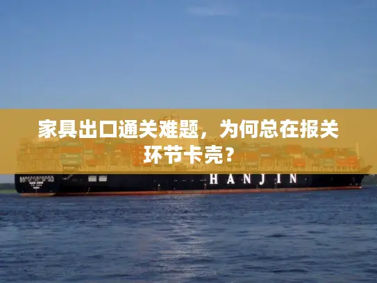 家具出口通关难题，为何总在报关环节卡壳？