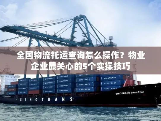 全国物流托运查询怎么操作？物业企业最关心的5个实操技巧