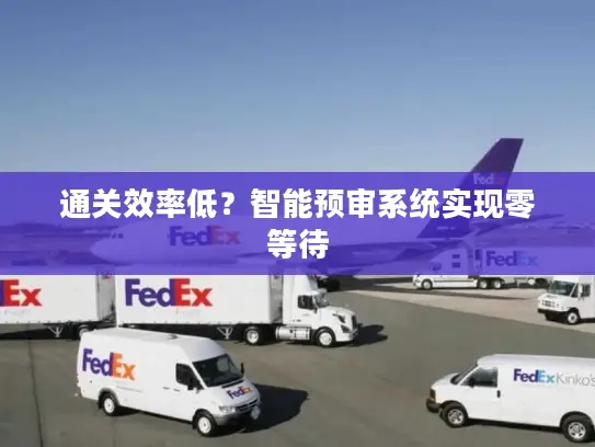 通关效率低？智能预审系统实现零等待