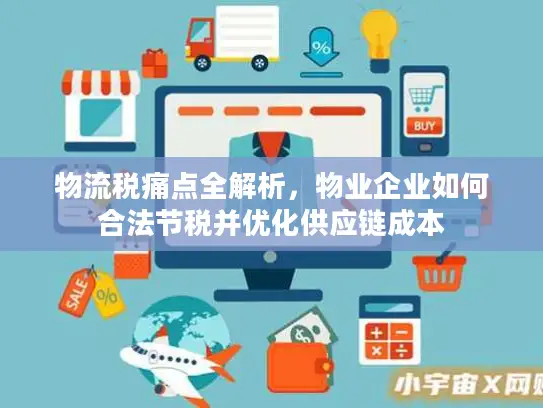 物流税痛点全解析，物业企业如何合法节税并优化供应链成本