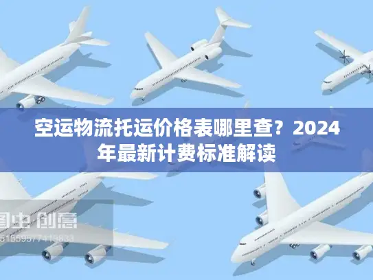 空运物流托运价格表哪里查？2024年最新计费标准解读