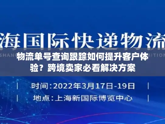物流单号查询跟踪如何提升客户体验？跨境卖家必看解决方案
