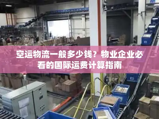 空运物流一般多少钱？物业企业必看的国际运费计算指南