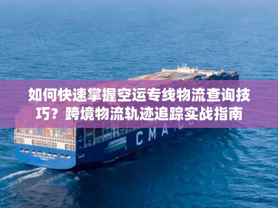 如何快速掌握空运专线物流查询技巧？跨境物流轨迹追踪实战指南
