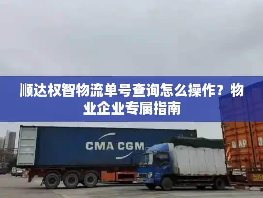 顺达权智物流单号查询怎么操作？物业企业专属指南