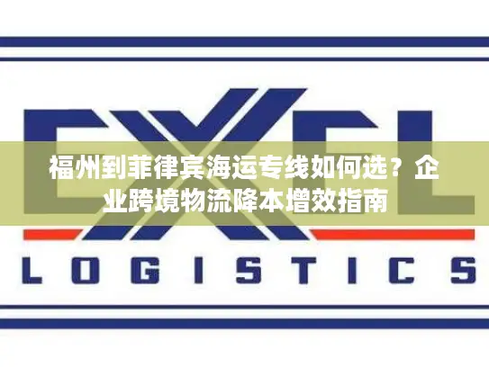 福州到菲律宾海运专线如何选？企业跨境物流降本增效指南