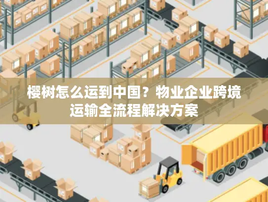 樱树怎么运到中国？物业企业跨境运输全流程解决方案