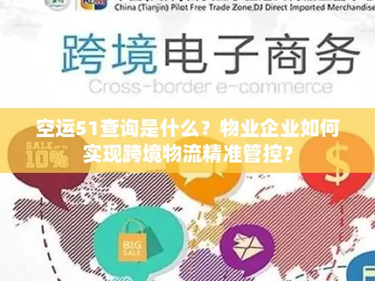 空运51查询是什么？物业企业如何实现跨境物流精准管控？