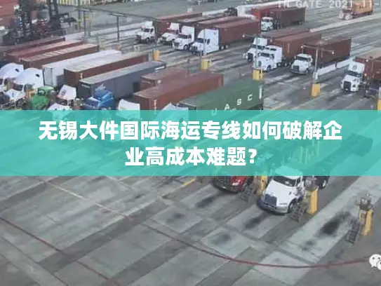 无锡大件国际海运专线如何破解企业高成本难题？