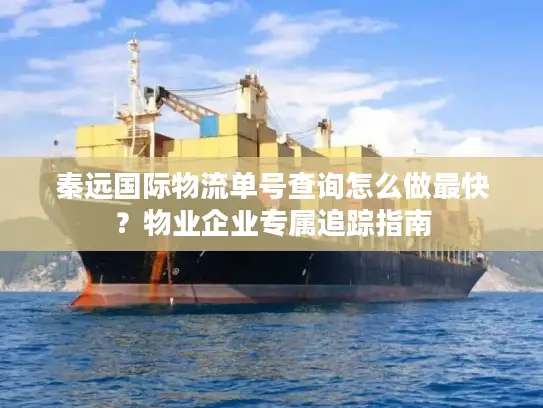 秦远国际物流单号查询怎么做最快？物业企业专属追踪指南
