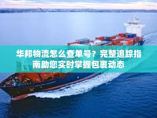 华邦物流怎么查单号？完整追踪指南助您实时掌握包裹动态