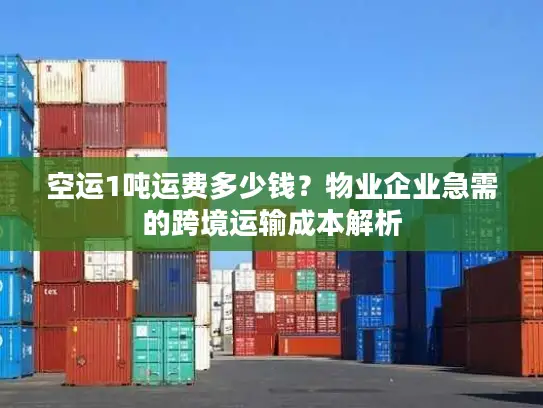 空运1吨运费多少钱？物业企业急需的跨境运输成本解析