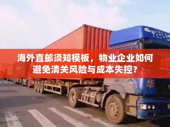 海外直邮须知模板，物业企业如何避免清关风险与成本失控？