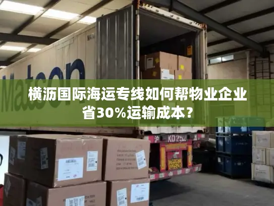 横沥国际海运专线如何帮物业企业省30%运输成本？
