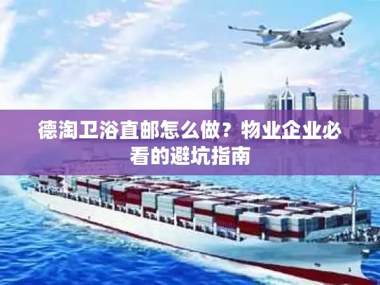 德淘卫浴直邮怎么做？物业企业必看的避坑指南