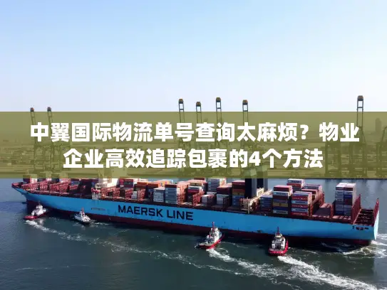 中翼国际物流单号查询太麻烦？物业企业高效追踪包裹的4个方法