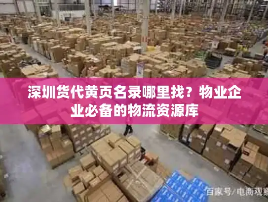 深圳货代黄页名录哪里找？物业企业必备的物流资源库