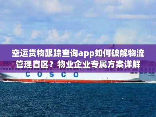 空运货物跟踪查询app如何破解物流管理盲区？物业企业专属方案详解