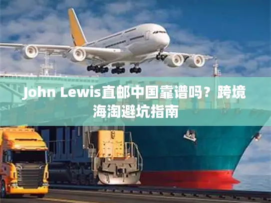 John Lewis直邮中国靠谱吗？跨境海淘避坑指南
