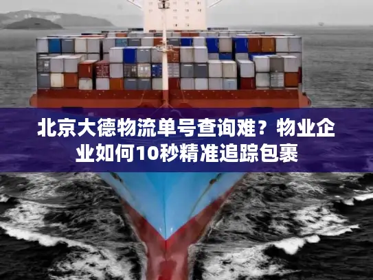 北京大德物流单号查询难？物业企业如何10秒精准追踪包裹