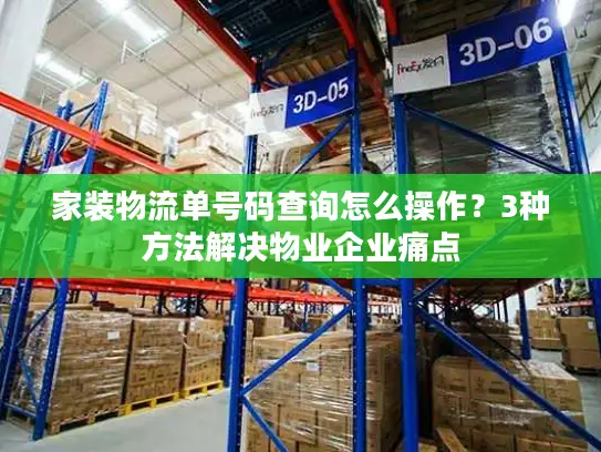 家装物流单号码查询怎么操作？3种方法解决物业企业痛点