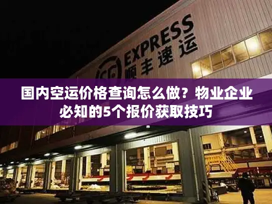 国内空运价格查询怎么做？物业企业必知的5个报价获取技巧