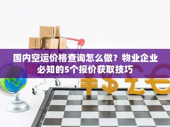 国内空运价格查询怎么做？物业企业必知的5个报价获取技巧