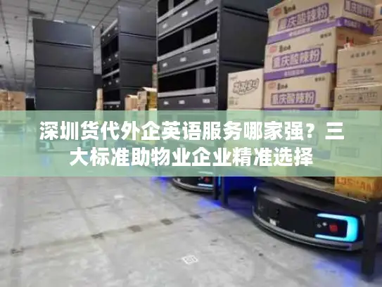 深圳货代外企英语服务哪家强？三大标准助物业企业精准选择