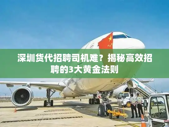 深圳货代招聘司机难？揭秘高效招聘的3大黄金法则