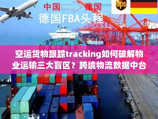 空运货物跟踪tracking如何破解物业运输三大盲区？跨境物流数据中台实战指南