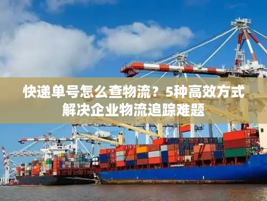 快递单号怎么查物流？5种高效方式解决企业物流追踪难题