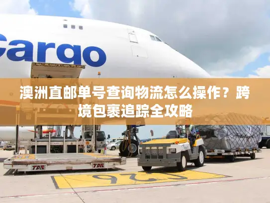 澳洲直邮单号查询物流怎么操作？跨境包裹追踪全攻略