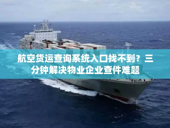 航空货运查询系统入口找不到？三分钟解决物业企业查件难题