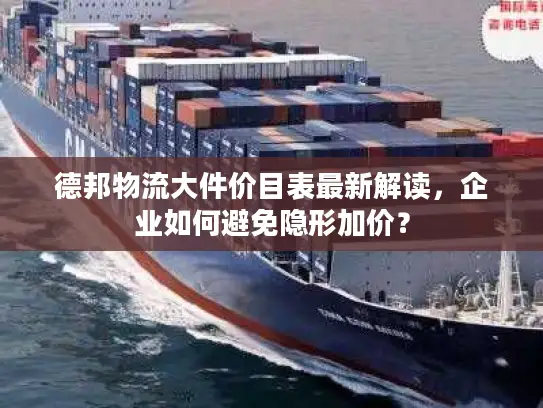 德邦物流大件价目表最新解读，企业如何避免隐形加价？