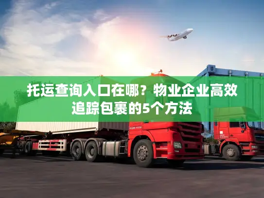 托运查询入口在哪？物业企业高效追踪包裹的5个方法