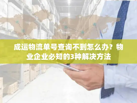 成运物流单号查询不到怎么办？物业企业必知的3种解决方法