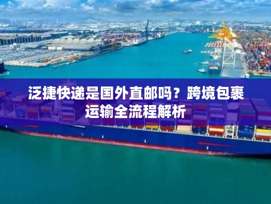 泛捷快递是国外直邮吗？跨境包裹运输全流程解析